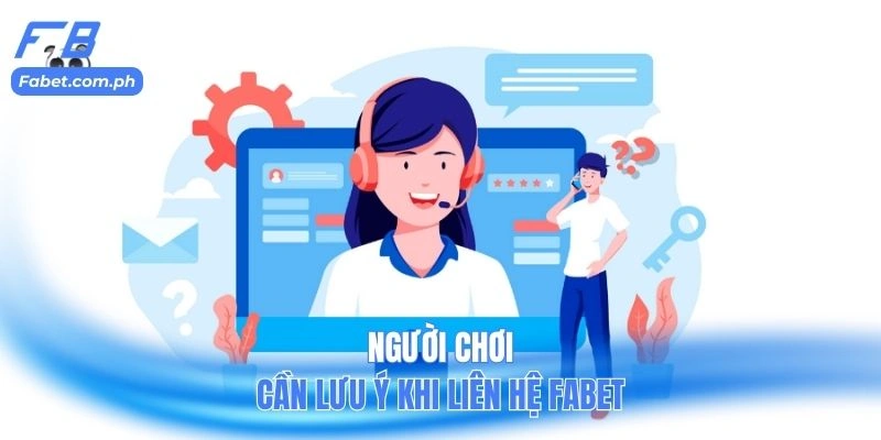 Người chơi cần lưu ý khi liên hệ FABET