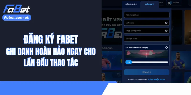 Đăng Ký Fabet - Ghi Danh Hoàn Hảo Ngay Cho Lần Đầu Thao Tác