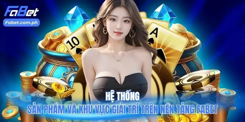 Hệ thống sản phẩm và khu vực giải trí trên nền tảng Fabet