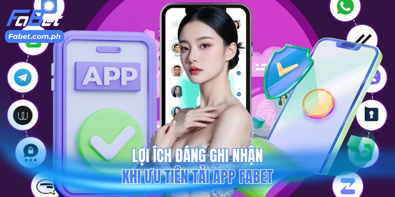 Lợi ích đáng ghi nhận khi ưu tiên tải app Fabet