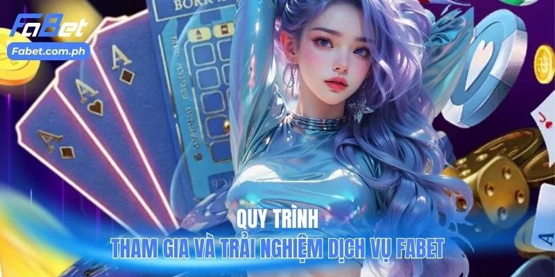 Quy trình tham gia và trải nghiệm dịch vụ Fabet