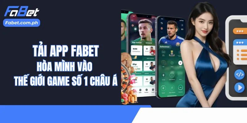 Tải App Fabet -  Hòa Mình Vào Thế Giới Game Số 1 Châu Á