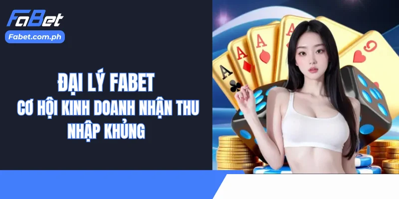 Đại Lý Fabet - Cơ Hội Kinh Doanh nhận Thu Nhập Khủng