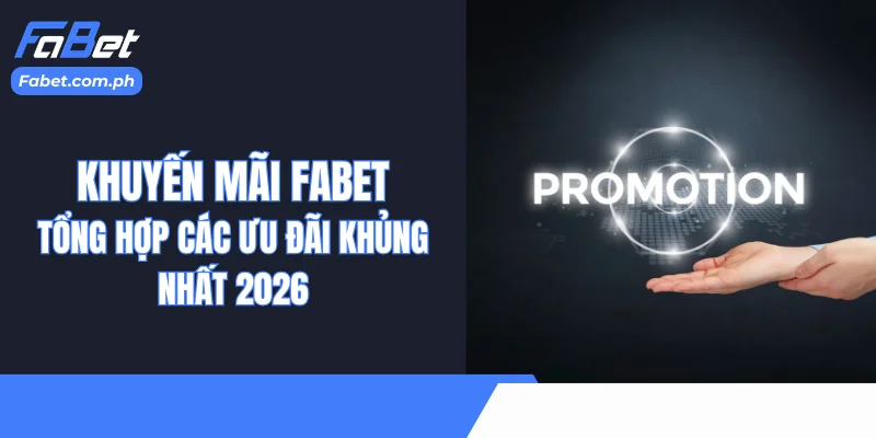 Khuyến Mãi Fabet - Tổng Hợp Các Ưu Đãi Khủng Nhất 2026